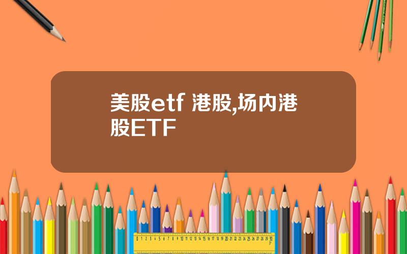 美股etf 港股,场内港股ETF